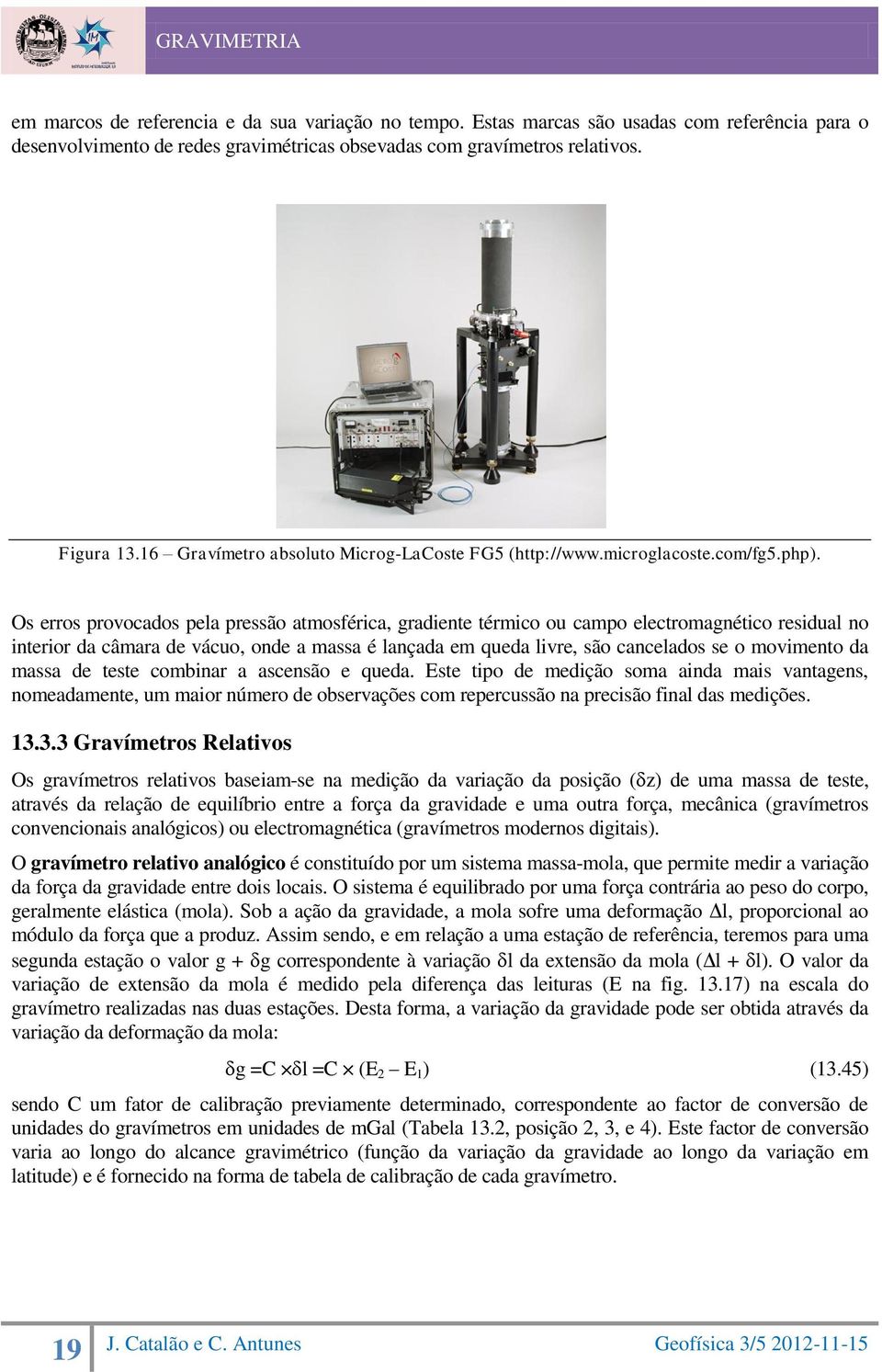 Os erros provocados pela pressão atmosférica, gradiente térmico ou campo electromagnético residual no interior da câmara de vácuo, onde a massa é lançada em queda livre, são cancelados se o movimento