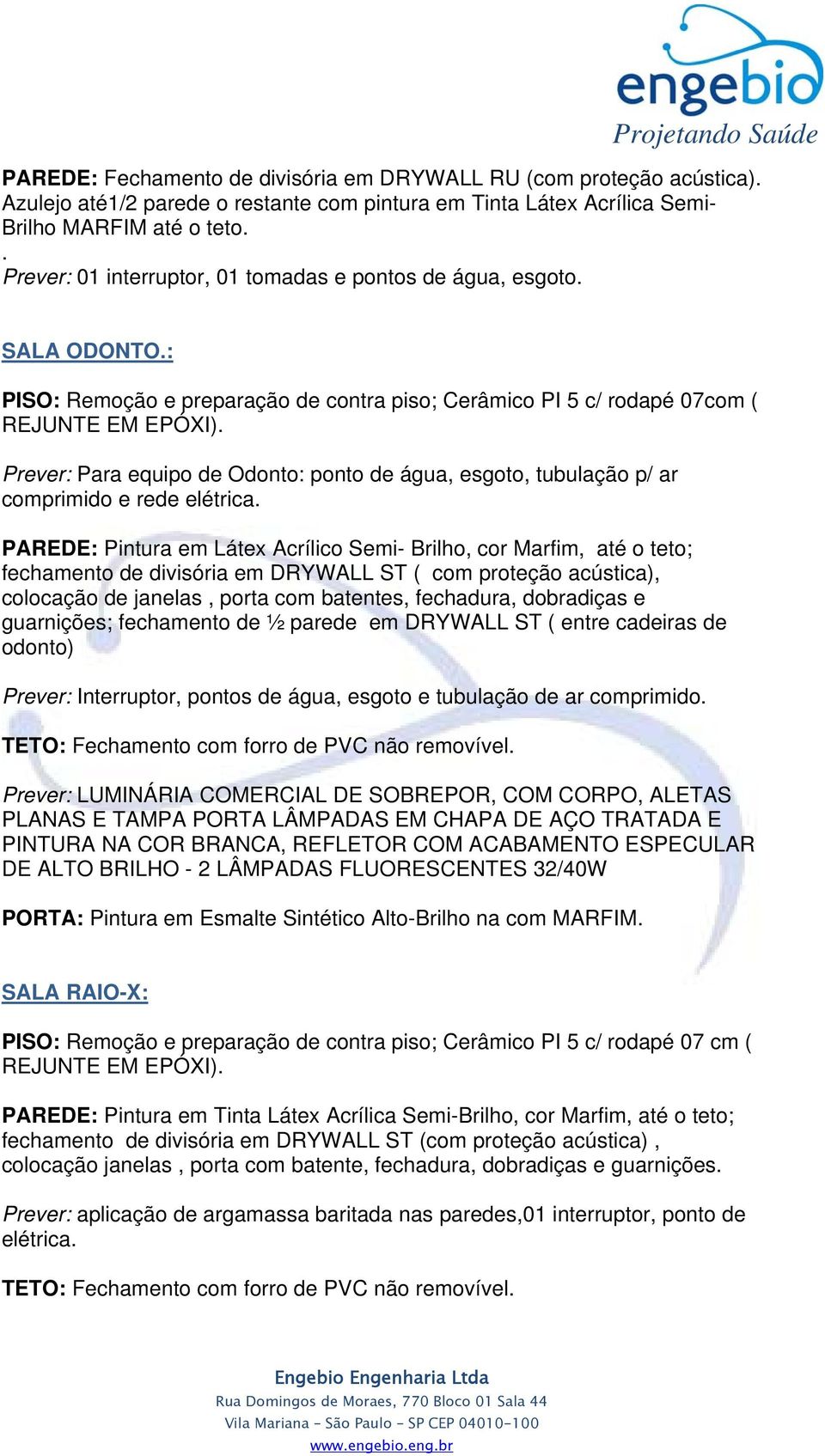 : PISO: Remoção e preparação de contra piso; Cerâmico PI 5 c/ rodapé 07com ( Prever: Para equipo de Odonto: ponto de água, esgoto, tubulação p/ ar comprimido e rede elétrica.