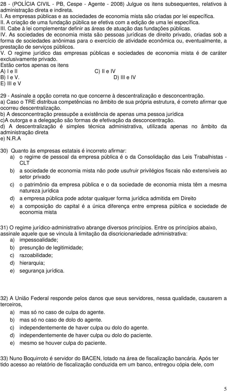 Cabe à lei complementar definir as áreas de atuação das fundações públicas. IV.