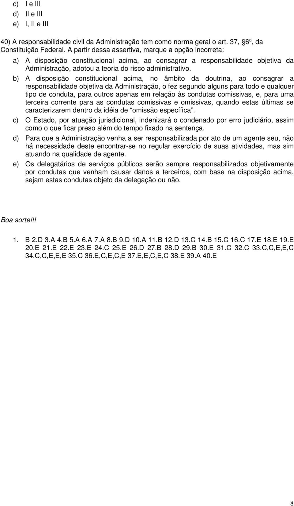 b) A disposição constitucional acima, no âmbito da doutrina, ao consagrar a responsabilidade objetiva da Administração, o fez segundo alguns para todo e qualquer tipo de conduta, para outros apenas