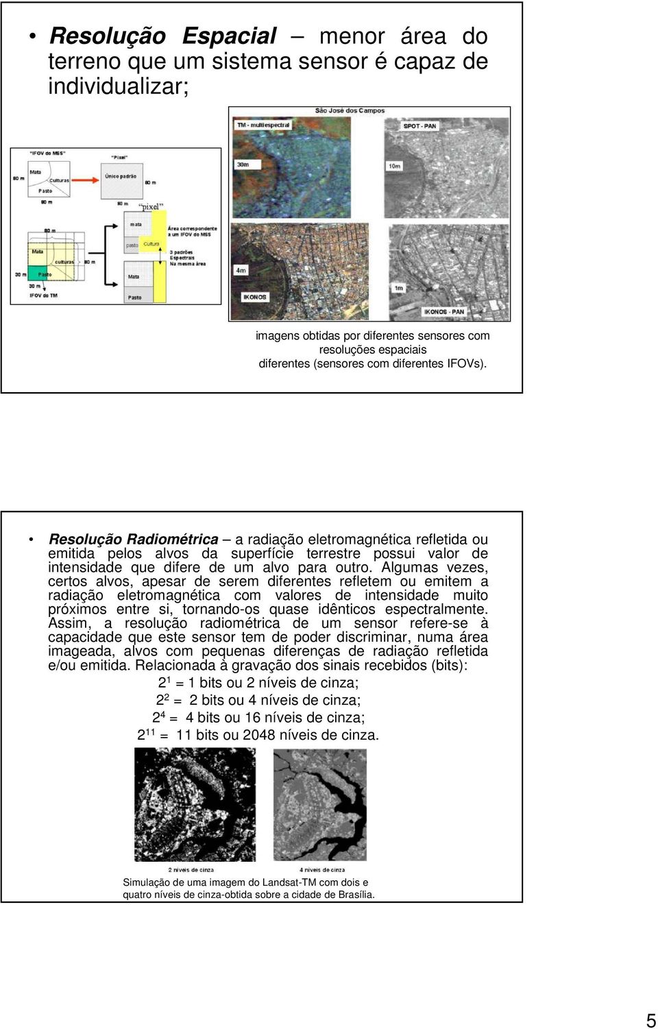 Algumas vezes, certos alvos, apesar de serem diferentes refletem ou emitem a radiação eletromagnética com valores de intensidade muito próximos entre si, tornando-os quase idênticos espectralmente.