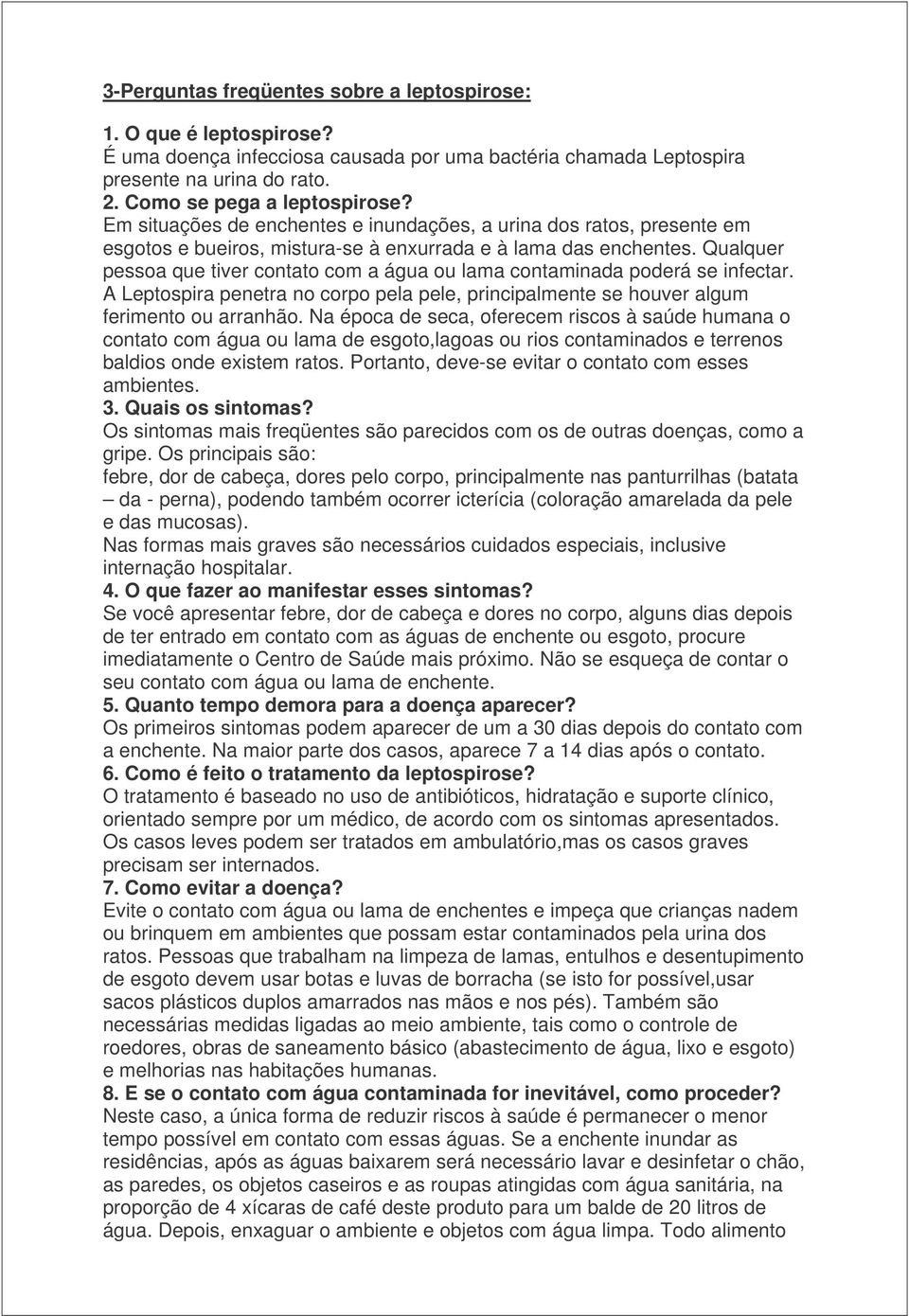 Qualquer pessoa que tiver contato com a água ou lama contaminada poderá se infectar. A Leptospira penetra no corpo pela pele, principalmente se houver algum ferimento ou arranhão.