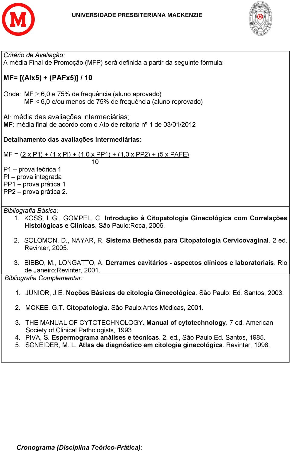 P1) + (1 x PI) + (1,0 x PP1) + (1,0 x PP2) + (5 x PAFE) 10 P1 prova teórica 1 PI prova integrada PP1 prova prática 1 PP2 prova prática 2. Bibliografia Básica: 1. KOSS, L.G., GOMPEL, C.