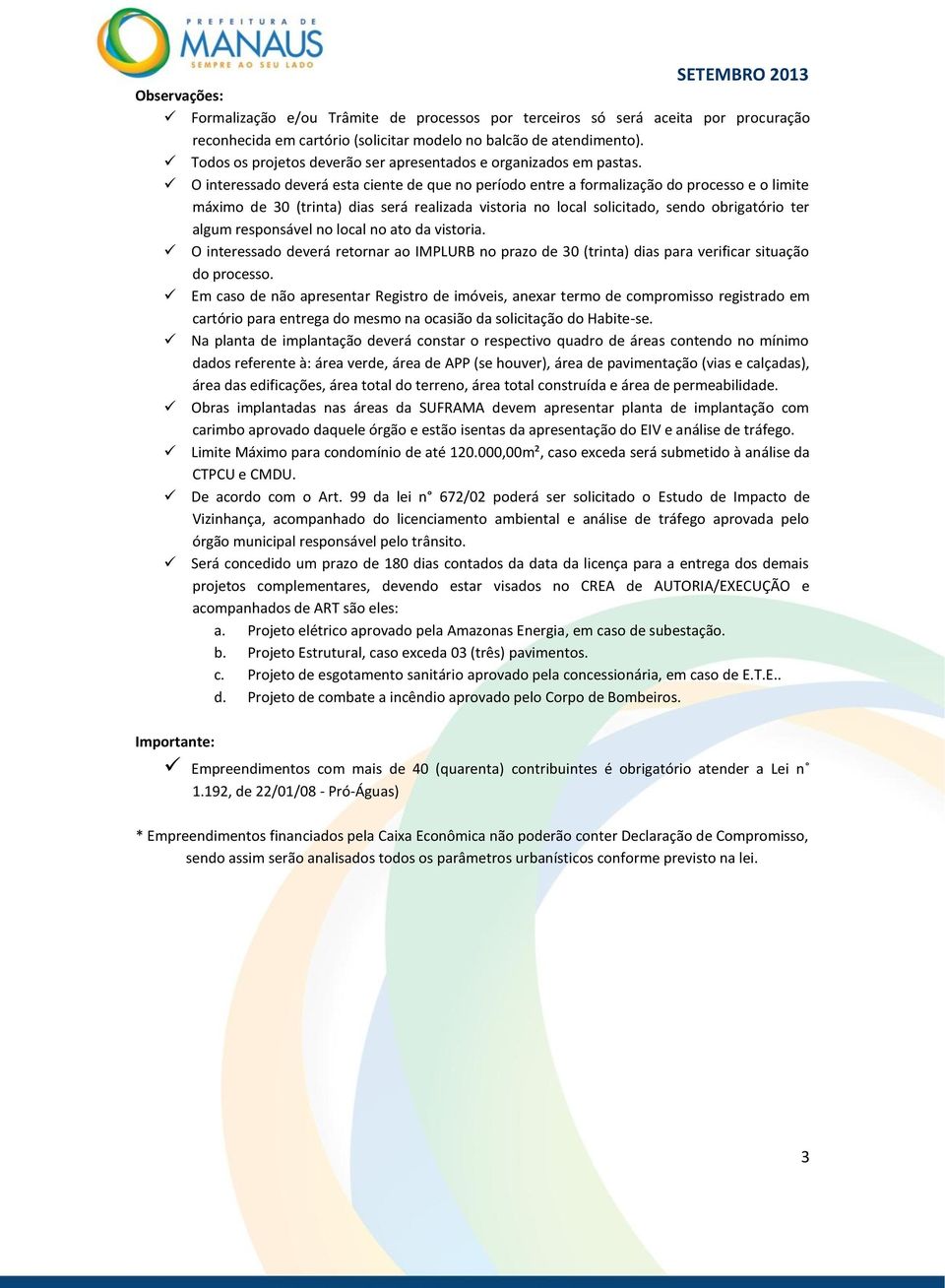 Na planta de implantação deverá constar o respectivo quadro de áreas contendo no mínimo dados referente à: área verde, área de APP (se houver), área de pavimentação (vias e calçadas), área das