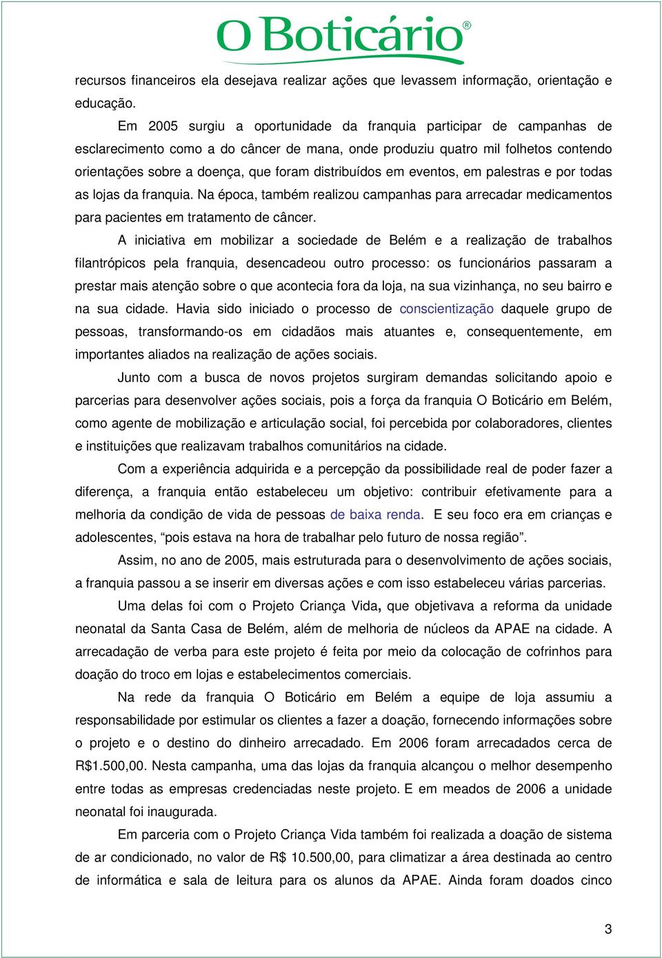 distribuídos em eventos, em palestras e por todas as lojas da franquia. Na época, também realizou campanhas para arrecadar medicamentos para pacientes em tratamento de câncer.