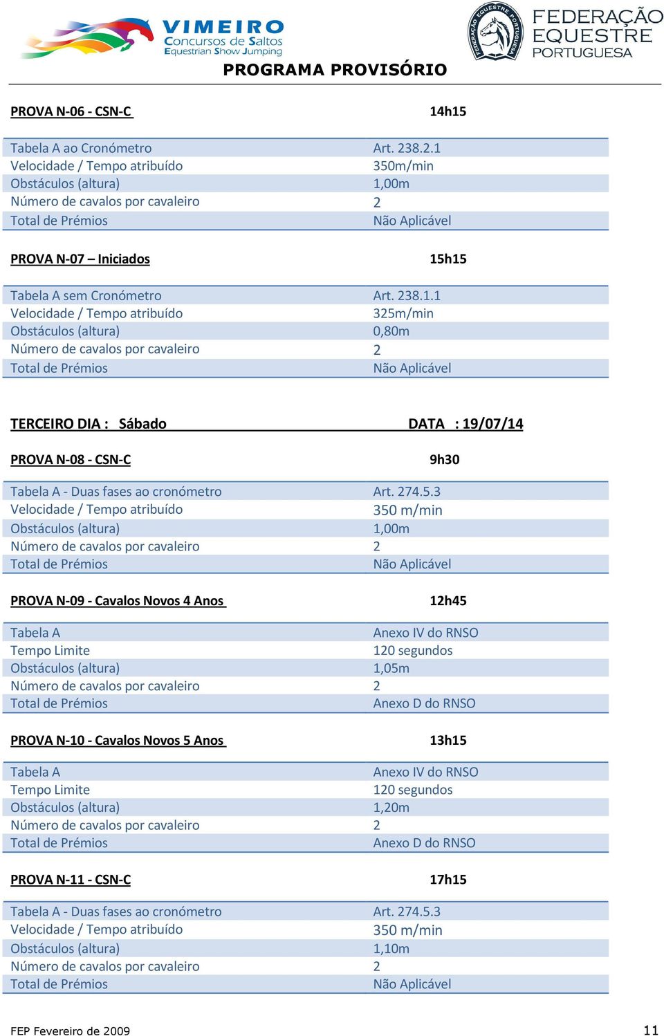 3 350 m/min Obstáculos (altura) 1,00m PROVA N-09 - Cavalos Novos 4 Anos 12h45 Tabela A Anexo IV do RNSO Tempo Limite 120 segundos Obstáculos (altura) 1,05m Anexo D do RNSO PROVA N-10 -