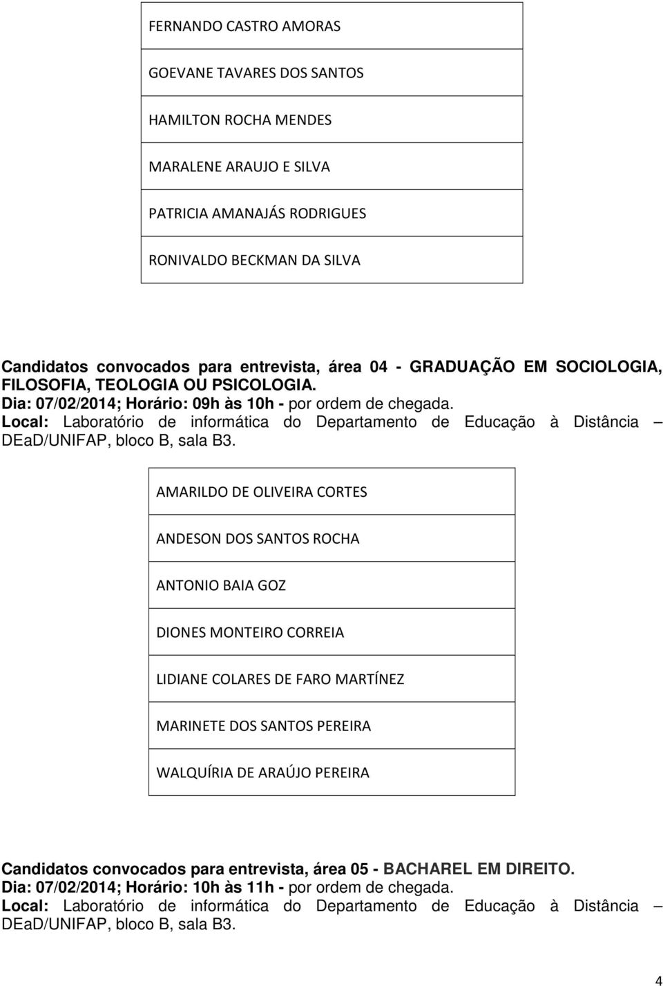 Dia: 07/02/2014; Horário: 09h às 10h - por ordem de chegada.