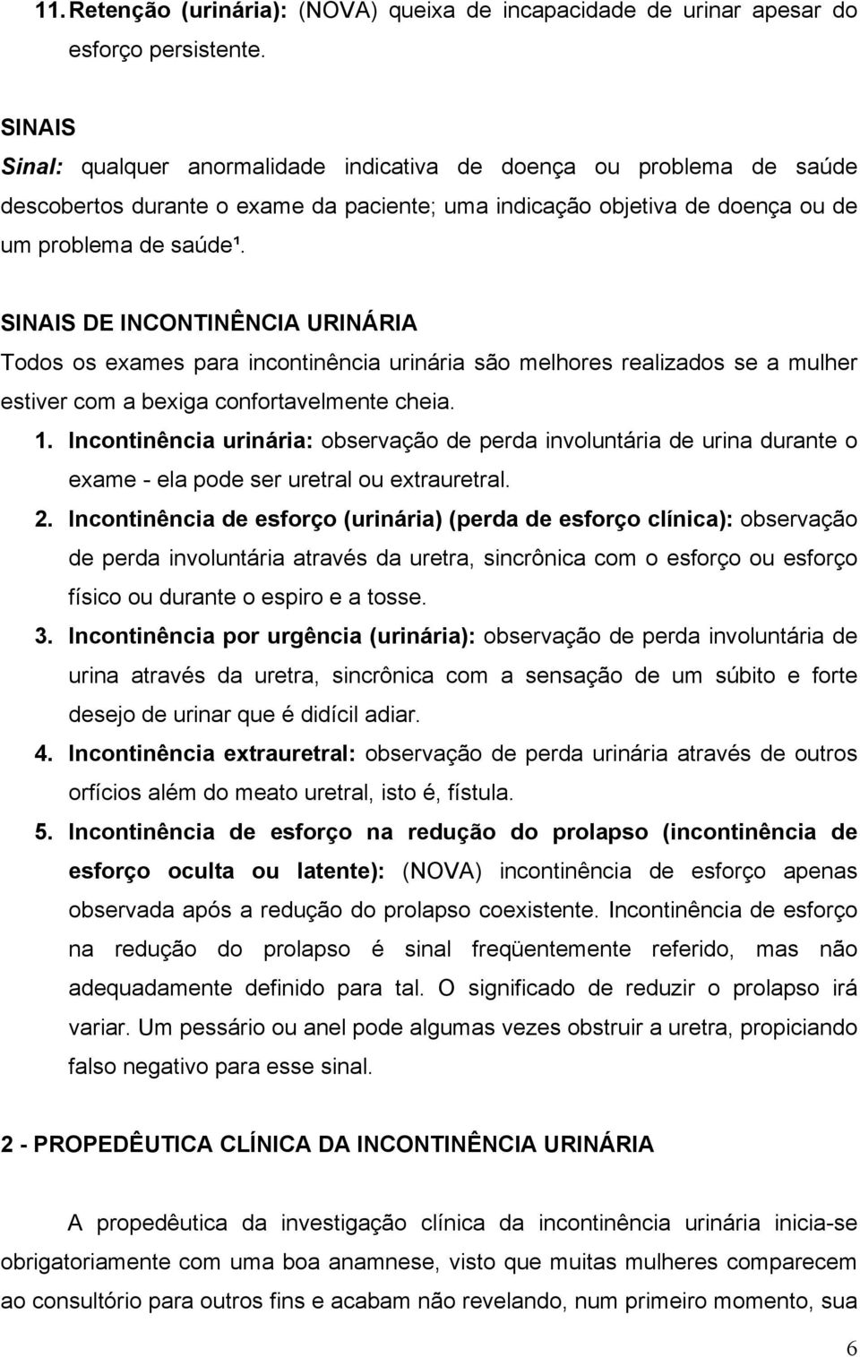 SINAIS DE INCONTINÊNCIA URINÁRIA Todos os exames para incontinência urinária são melhores realizados se a mulher estiver com a bexiga confortavelmente cheia. 1.