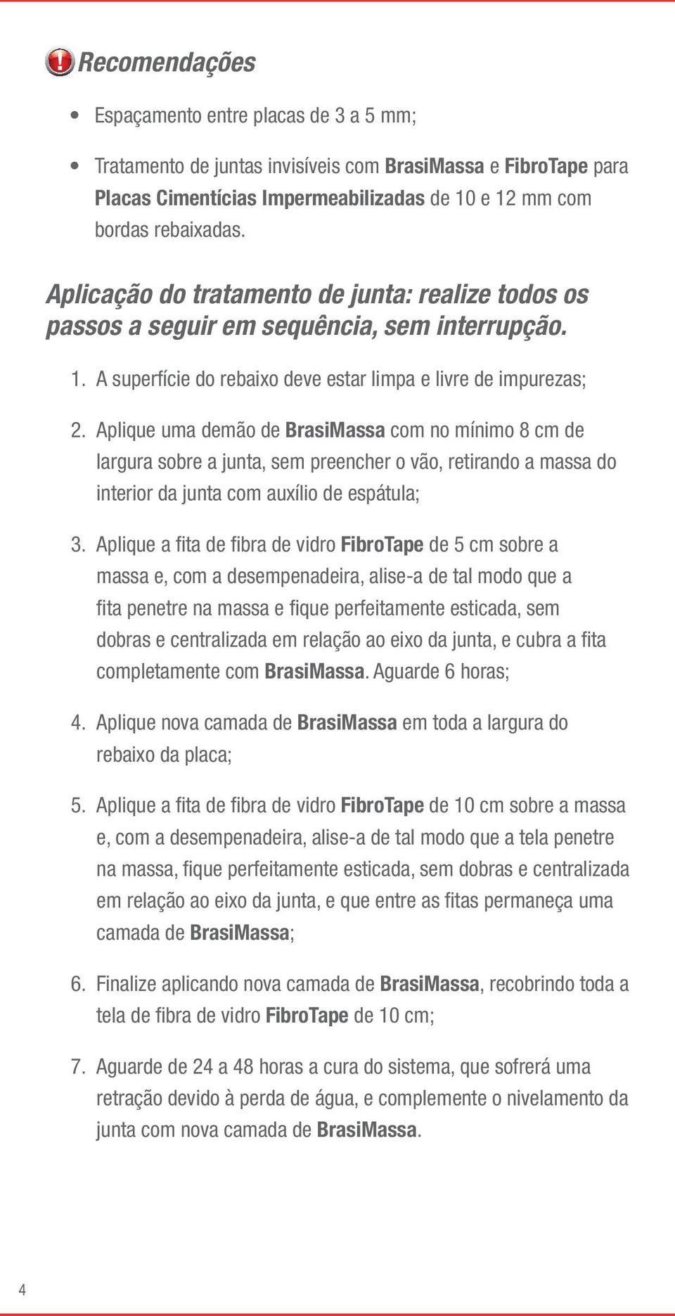 Aplique uma demão de BrasiMassa com no mínimo 8 cm de largura sobre a junta, sem preencher o vão, retirando a massa do interior da junta com auxílio de espátula; 3.