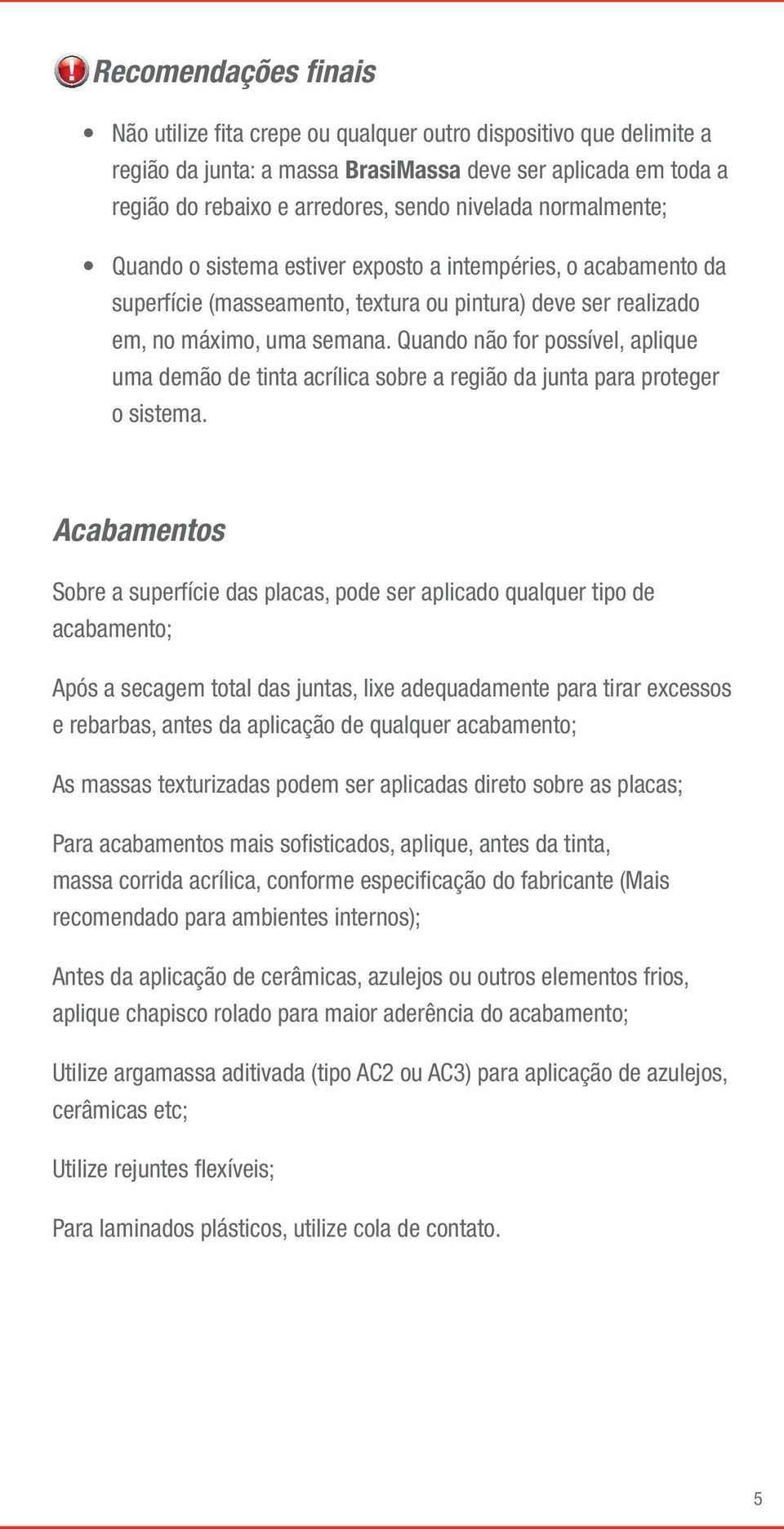 Quando não for possível, aplique uma demão de tinta acrílica sobre a região da junta para proteger o sistema.