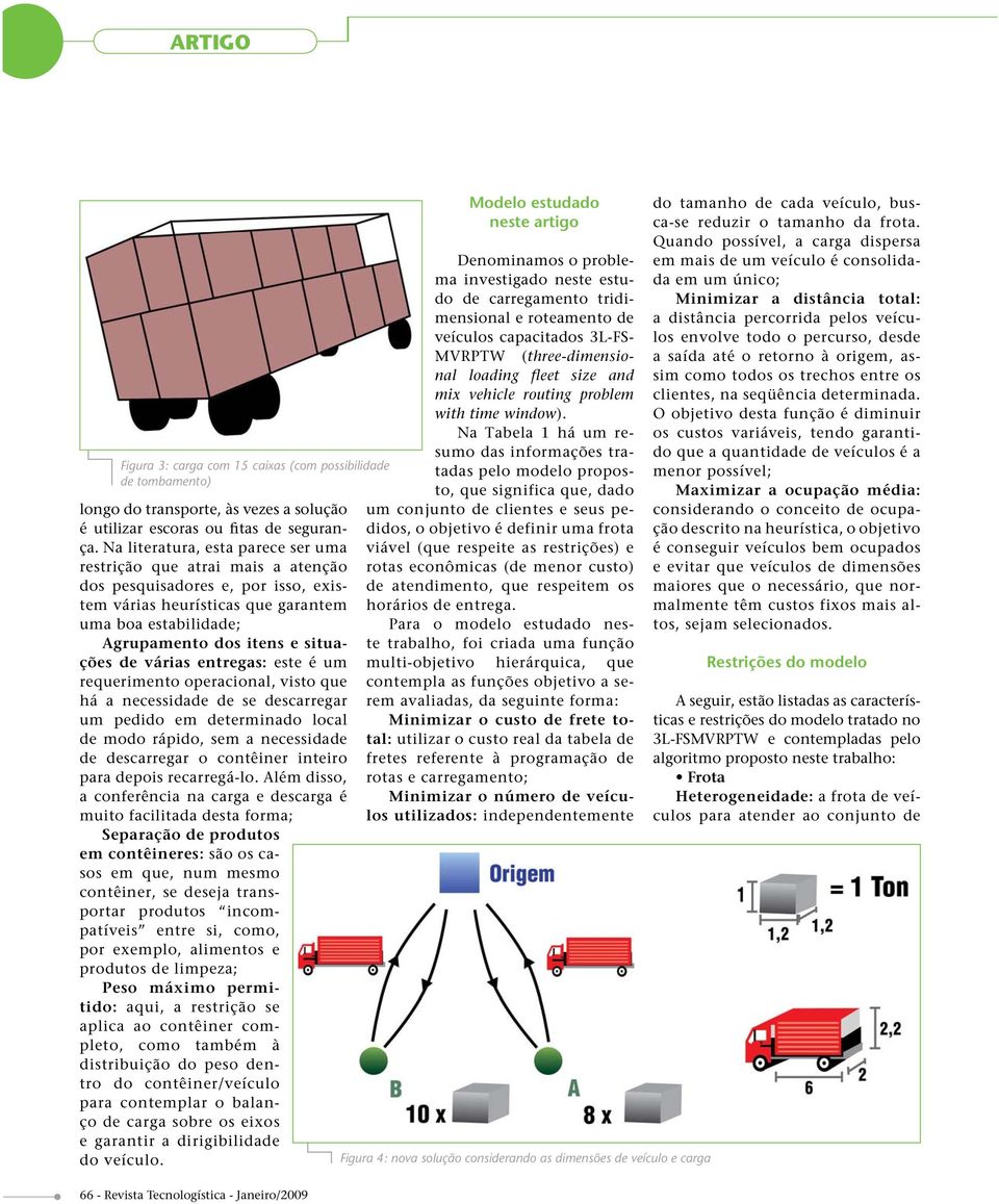 várias entregas: este é um requerimento operacional, visto que há a necessidade de se descarregar um pedido em determinado local de modo rápido, sem a necessidade de descarregar o contêiner inteiro