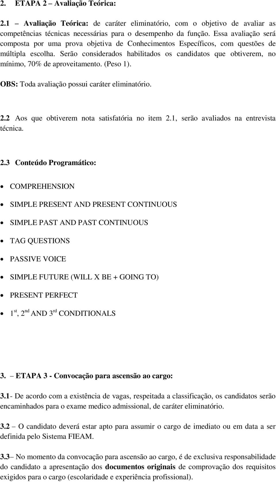 Serão considerados habilitados os candidatos que obtiverem, no mínimo, 70% de aproveitamento. (Peso 1). OBS: Toda avaliação possui caráter eliminatório. 2.