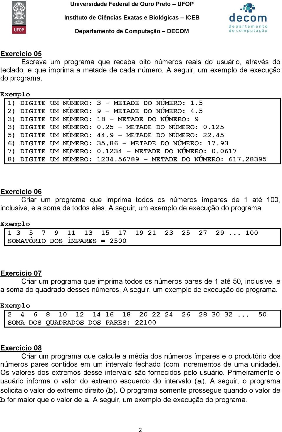 5 3) DIGITE UM NÚMERO: 18 METADE DO NÚMERO: 9 3) DIGITE UM NÚMERO: 0.25 METADE DO NÚMERO: 0.125 5) DIGITE UM NÚMERO: 44.9 METADE DO NÚMERO: 22.45 6) DIGITE UM NÚMERO: 35.86 METADE DO NÚMERO: 17.