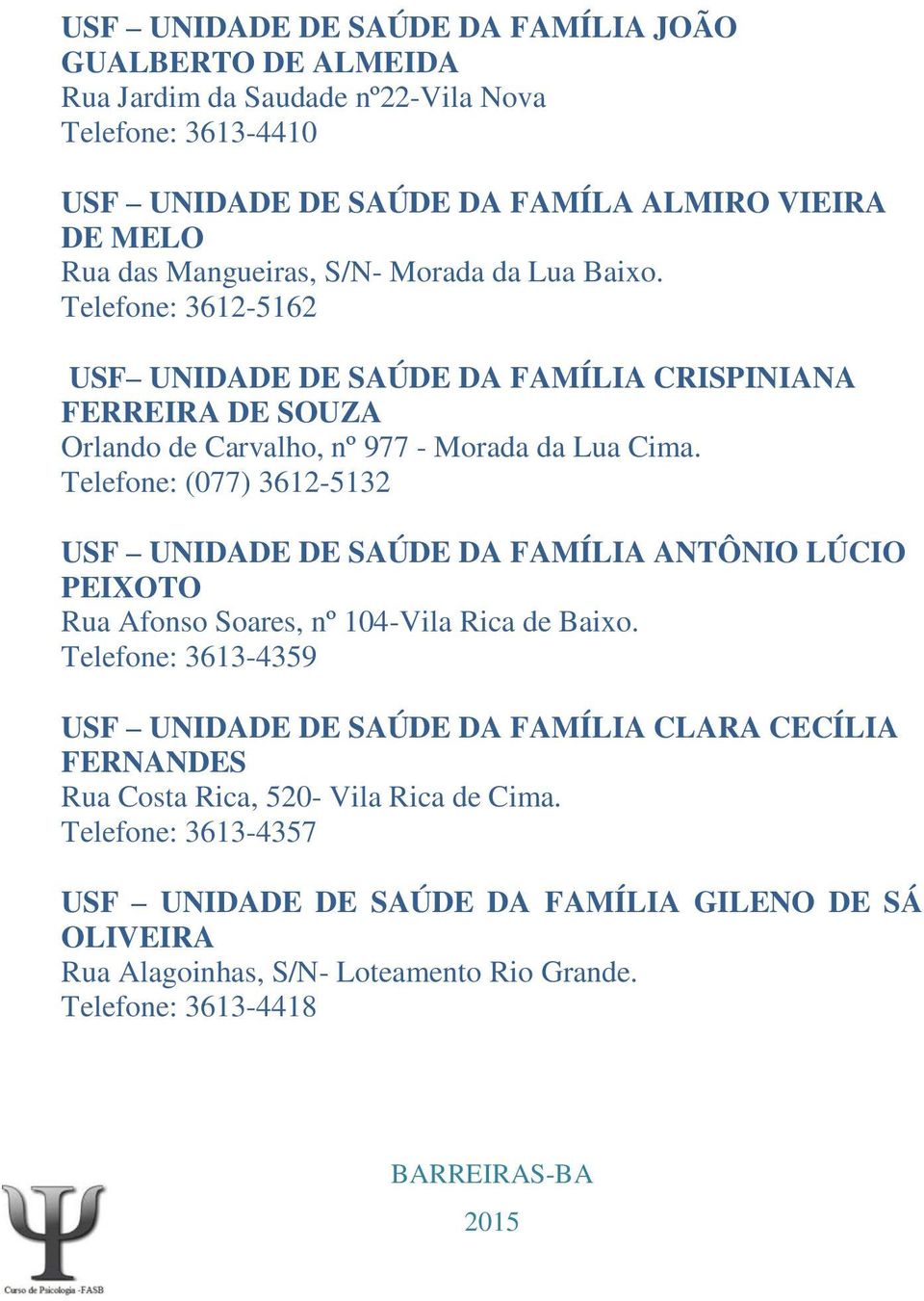 Telefone: (077) 3612-5132 USF UNIDADE DE SAÚDE DA FAMÍLIA ANTÔNIO LÚCIO PEIXOTO Rua Afonso Soares, nº 104-Vila Rica de Baixo.