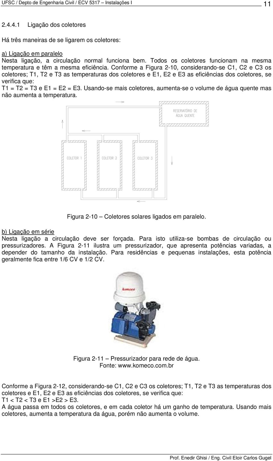 Conforme a Figura 2-10, considerando-se C1, C2 e C3 os coletores; T1, T2 e T3 as temperaturas dos coletores e E1, E2 e E3 as eficiências dos coletores, se verifica que: T1 = T2 = T3 e E1 = E2 = E3.