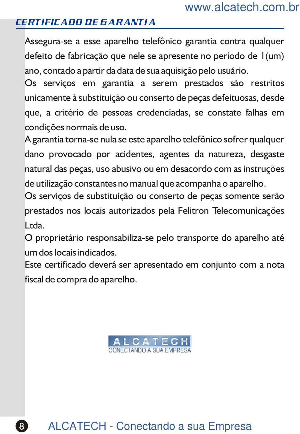 Os serviços em garantia a serem prestados são restritos unicamente à substituição ou conserto de peças defeituosas, desde que, a critério de pessoas credenciadas, se constate falhas em condições