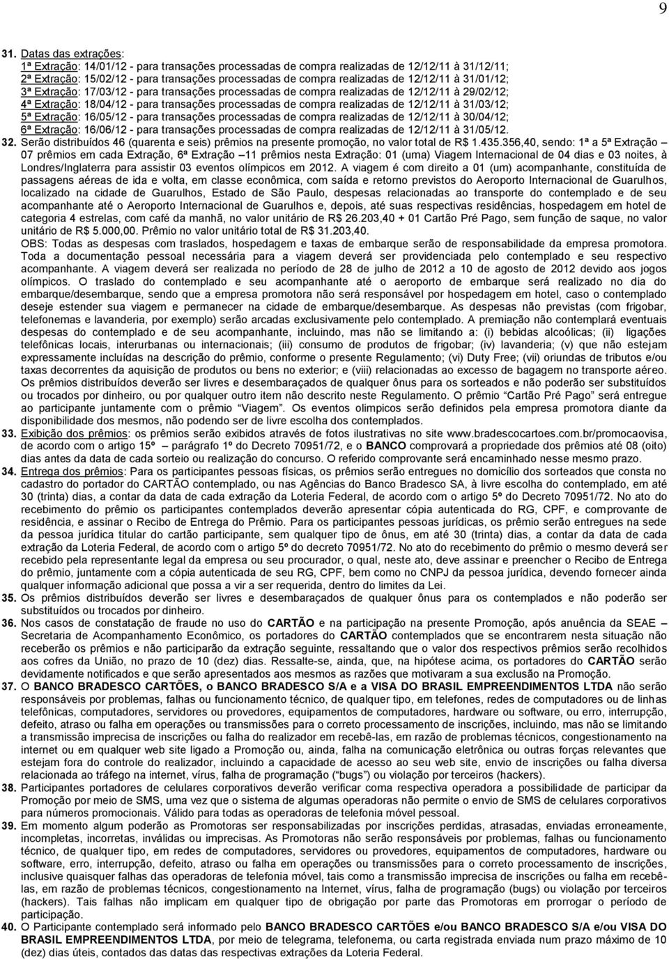 12/12/11 à 31/03/12; 5ª Extração: 16/05/12 - para transações processadas de compra realizadas de 12/12/11 à 30/04/12; 6ª Extração: 16/06/12 - para transações processadas de compra realizadas de