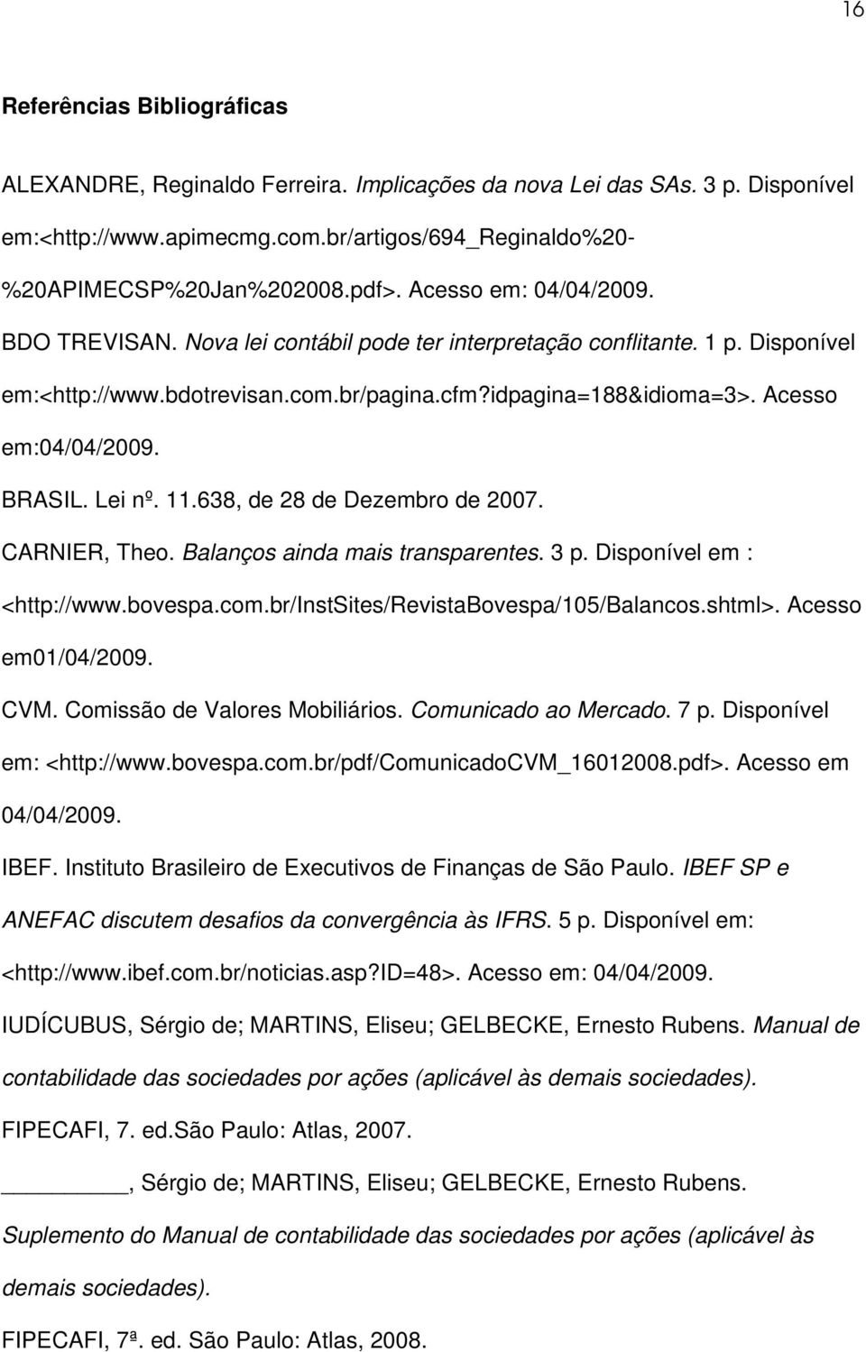 BRASIL. Lei nº. 11.638, de 28 de Dezembro de 2007. CARNIER, Theo. Balanços ainda mais transparentes. 3 p. Disponível em : <http://www.bovespa.com.br/instsites/revistabovespa/105/balancos.shtml>.