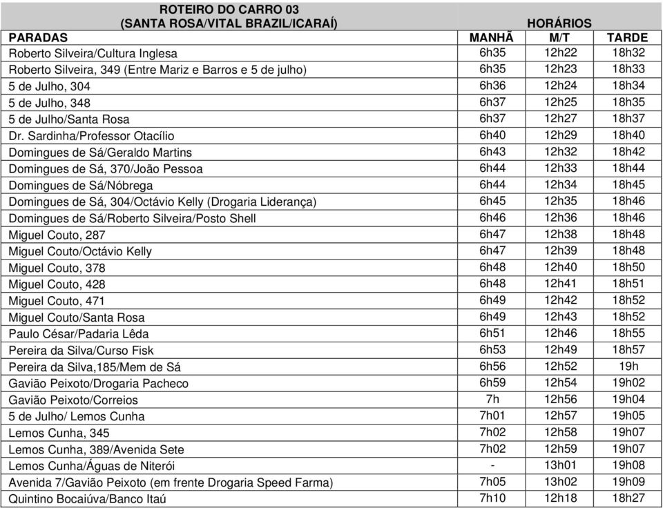 Sardinha/Professor Otacílio 6h40 12h29 18h40 Domingues de Sá/Geraldo Martins 6h43 12h32 18h42 Domingues de Sá, 370/João Pessoa 6h44 12h33 18h44 Domingues de Sá/Nóbrega 6h44 12h34 18h45 Domingues de