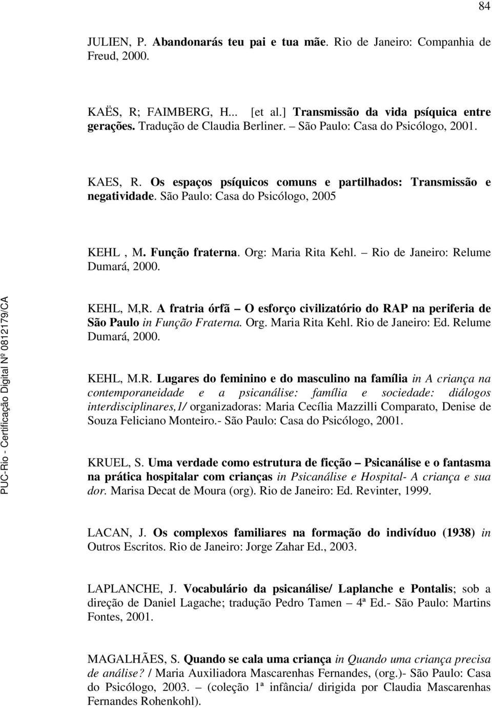 Rio de Janeiro: Relume Dumará, 2000. KEHL, M,R. A fratria órfã O esforço civilizatório do RAP na periferia de São Paulo in Função Fraterna. Org. Maria Rita Kehl. Rio de Janeiro: Ed.