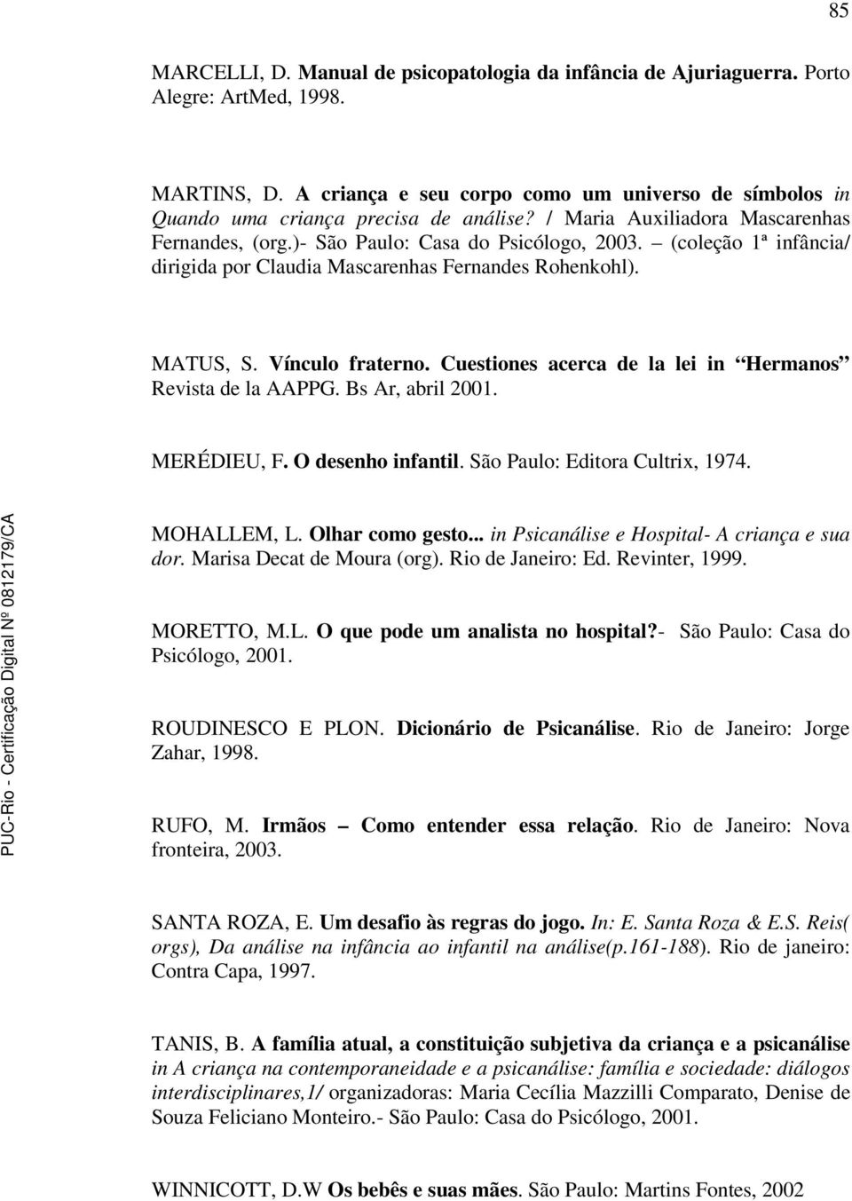 (coleção 1ª infância/ dirigida por Claudia Mascarenhas Fernandes Rohenkohl). MATUS, S. Vínculo fraterno. Cuestiones acerca de la lei in Hermanos Revista de la AAPPG. Bs Ar, abril 2001. MERÉDIEU, F.