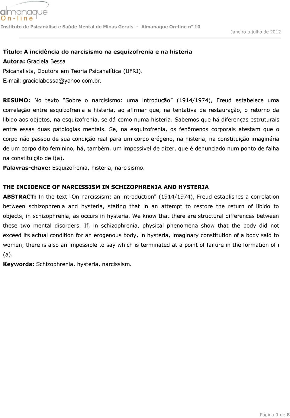 objetos, na esquizofrenia, se dá como numa histeria. Sabemos que há diferenças estruturais entre essas duas patologias mentais.