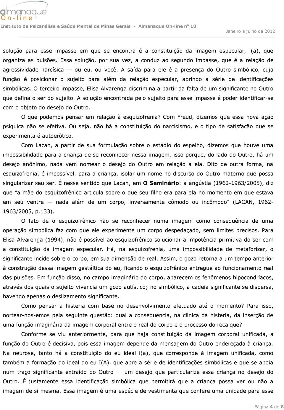 A saída para ele é a presença do Outro simbólico, cuja função é posicionar o sujeito para além da relação especular, abrindo a série de identificações simbólicas.