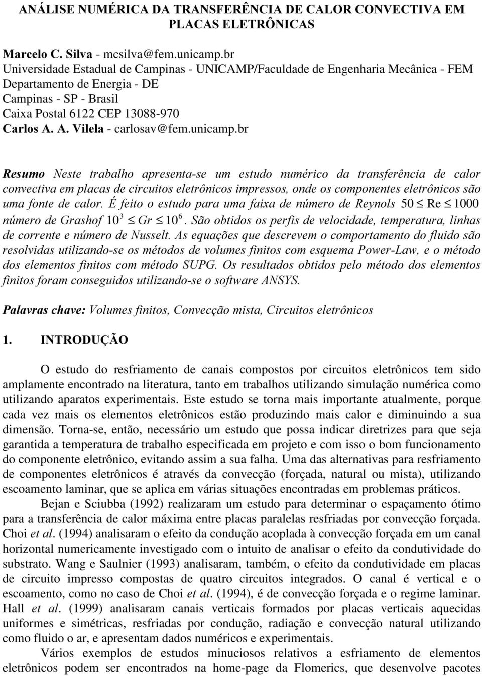 br 50 Re 1000 10 3 10 6 O estudo do resfriamento de canais compostos por circuitos eletrônicos tem sido amplamente encontrado na literatura, tanto em trabalhos utilizando simulação numérica como