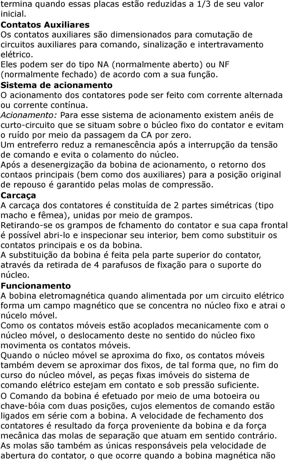 Eles podem ser do tipo NA (normalmente aberto) ou NF (normalmente fechado) de acordo com a sua função.