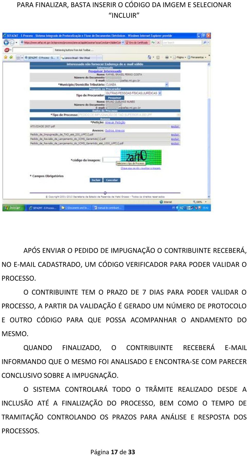 O CONTRIBUINTE TEM O PRAZO DE 7 DIAS PARA PODER VALIDAR O PROCESSO, A PARTIR DA VALIDAÇÃO É GERADO UM NÚMERO DE PROTOCOLO E OUTRO CÓDIGO PARA QUE POSSA ACOMPANHAR O ANDAMENTO DO MESMO.