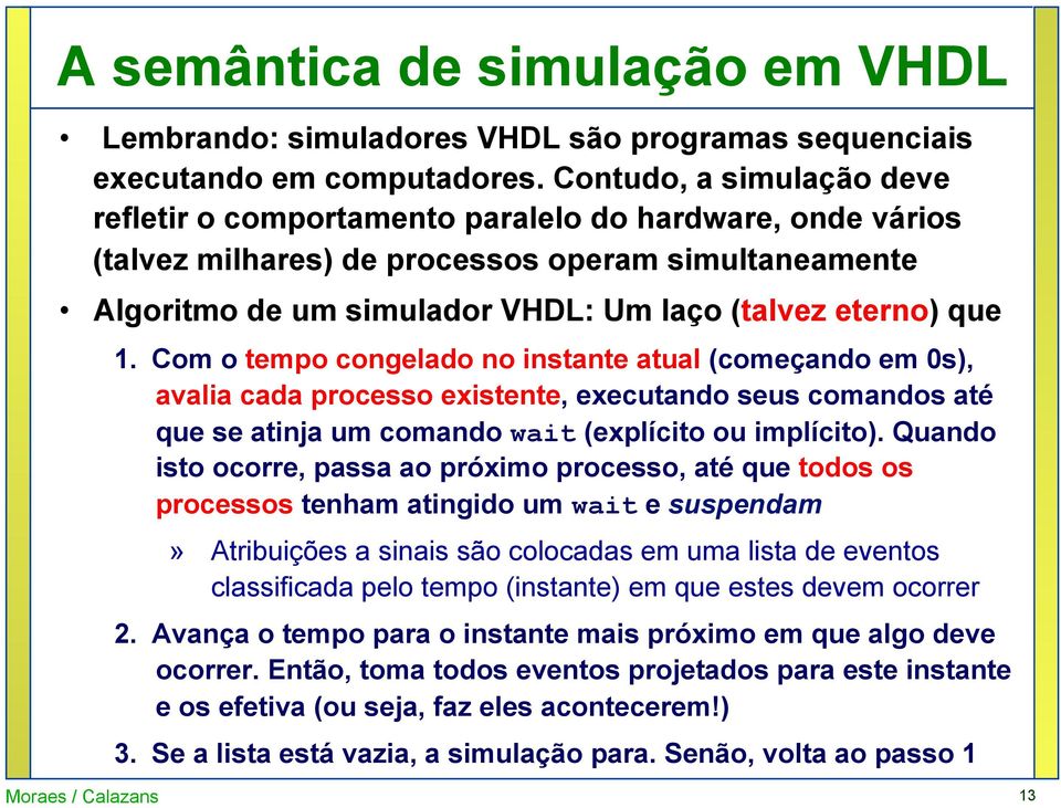 1. Com o tempo congelado no instante atual (começando em 0s), avalia cada processo existente, executando seus comandos até que se atinja um comando wait (explícito ou implícito).