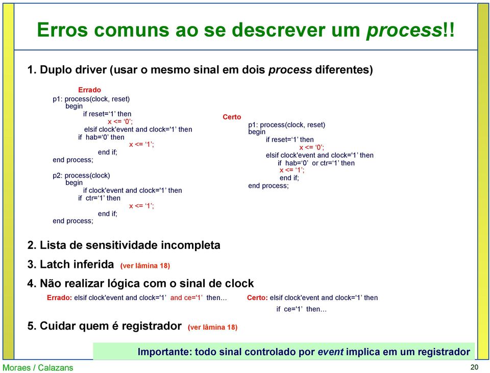 process(clock) if clock'event and clock='1 then if ctr= 1 then x <= 1 ; end if; Certo p1: process(clock, reset) if reset= 1 then x <= 0 ; elsif clock'event and clock='1 then if hab= 0 or ctr= 1 then