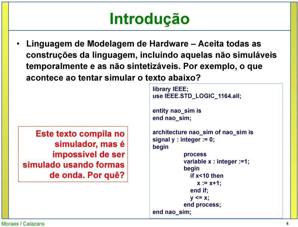 all; entity nao_sim is end nao_sim; Este texto compila no simulador, mas é impossível de ser simulado usando formas de onda. Por quê?