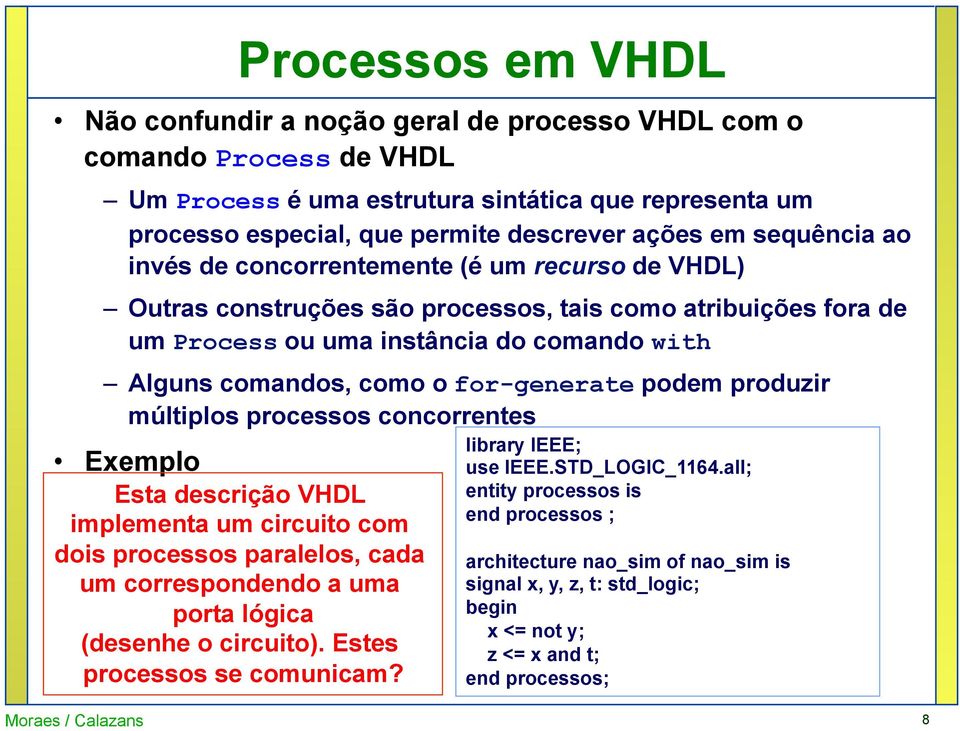 for-generate podem produzir múltiplos processos concorrentes Exemplo Esta descrição VHDL implementa um circuito com dois processos paralelos, cada um correspondendo a uma porta lógica (desenhe o