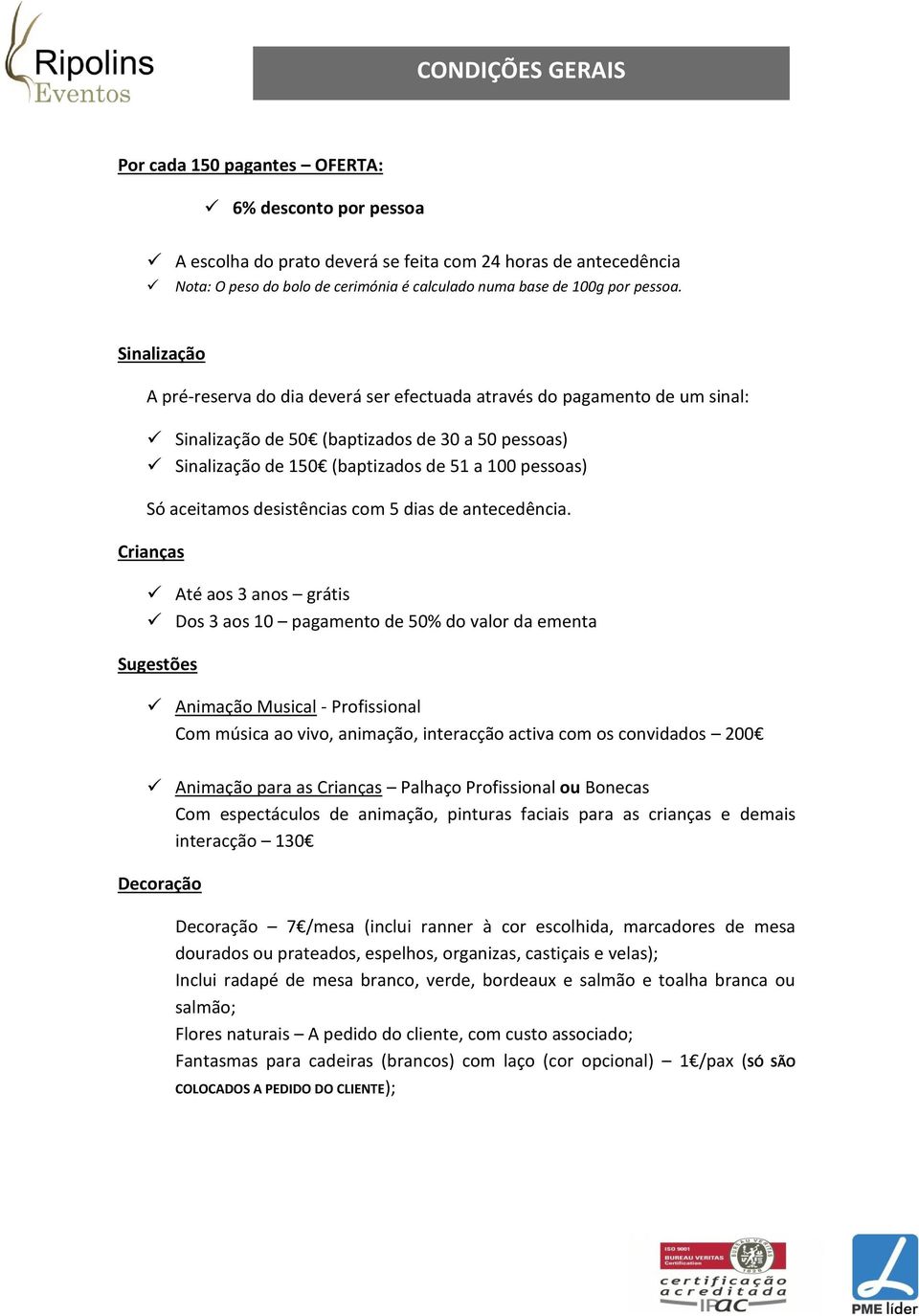 Sinalização A pré-reserva do dia deverá ser efectuada através do pagamento de um sinal: Sinalização de 50 (baptizados de 30 a 50 pessoas) Sinalização de 150 (baptizados de 51 a 100 pessoas) Só