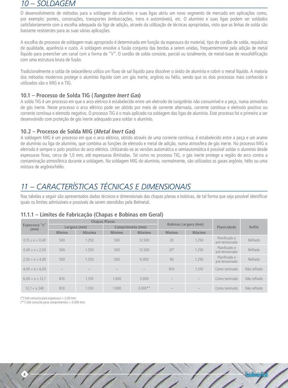 O alumínio e suas ligas podem ser soldados satisfatoriamente com a escolha adequada da liga de adição, através da utilização de técnicas apropriadas, visto que as linhas de solda são bastante