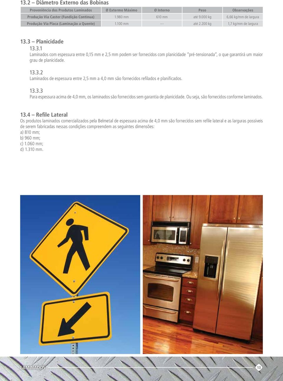 3 Planicidade 13.3.1 Laminados com espessura entre 0,15 mm e 2,5 mm podem ser fornecidos com planicidade pré-tensionada, o que garantirá um maior grau de planicidade. 13.3.2 Laminados de espessura entre 2,5 mm a 4,0 mm são fornecidos refilados e planificados.