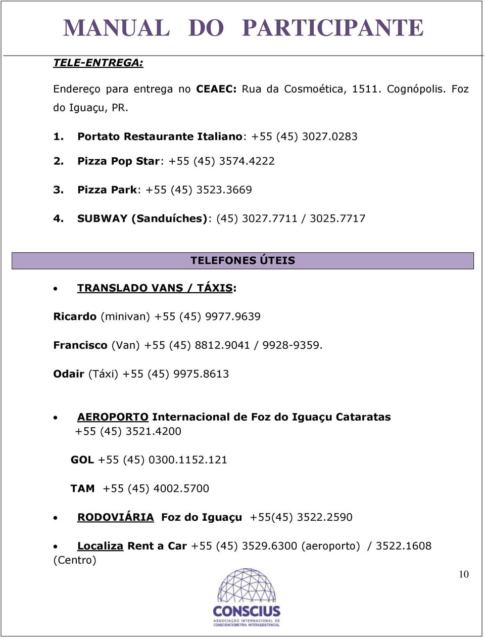 7717 TELEFONES ÚTEIS TRANSLADO VANS / TÁXIS: Ricardo (minivan) +55 (45) 9977.9639 Francisco (Van) +55 (45) 8812.9041 / 9928-9359. Odair (Táxi) +55 (45) 9975.