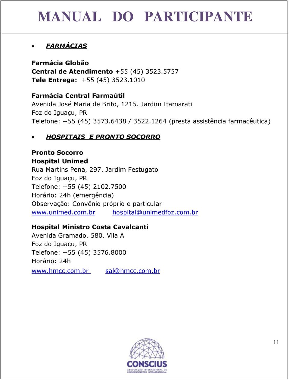1264 (presta assistência farmacêutica) HOSPITAIS E PRONTO SOCORRO Pronto Socorro Hospital Unimed Rua Martins Pena, 297.