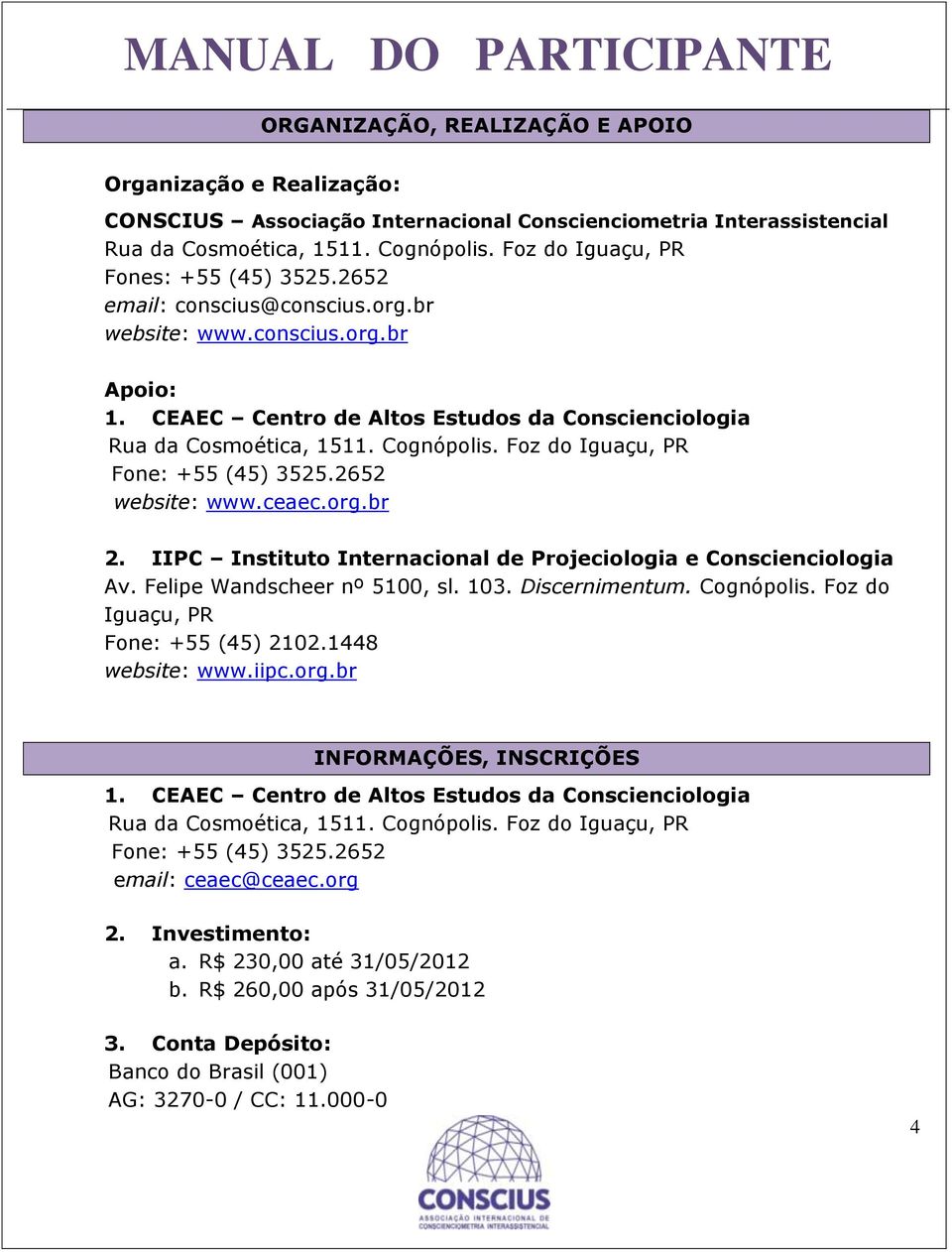 Cognópolis. Foz do Iguaçu, PR Fone: +55 (45) 3525.2652 website: www.ceaec.org.br 2. IIPC Instituto Internacional de Projeciologia e Conscienciologia Av. Felipe Wandscheer nº 5100, sl. 103.