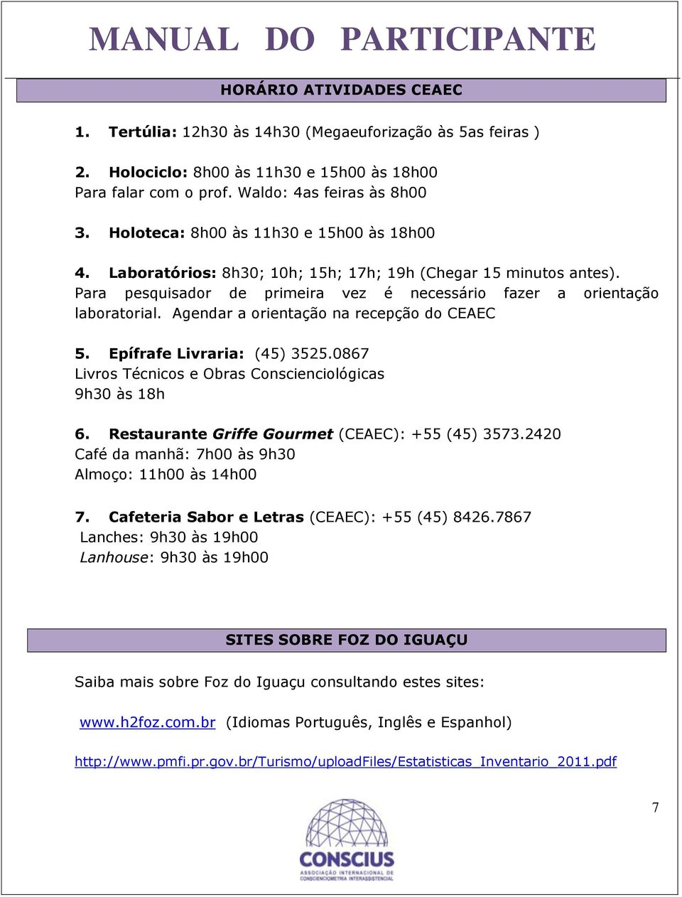 Agendar a orientação na recepção do CEAEC 5. Epífrafe Livraria: (45) 3525.0867 Livros Técnicos e Obras Conscienciológicas 9h30 às 18h 6. Restaurante Griffe Gourmet (CEAEC): +55 (45) 3573.