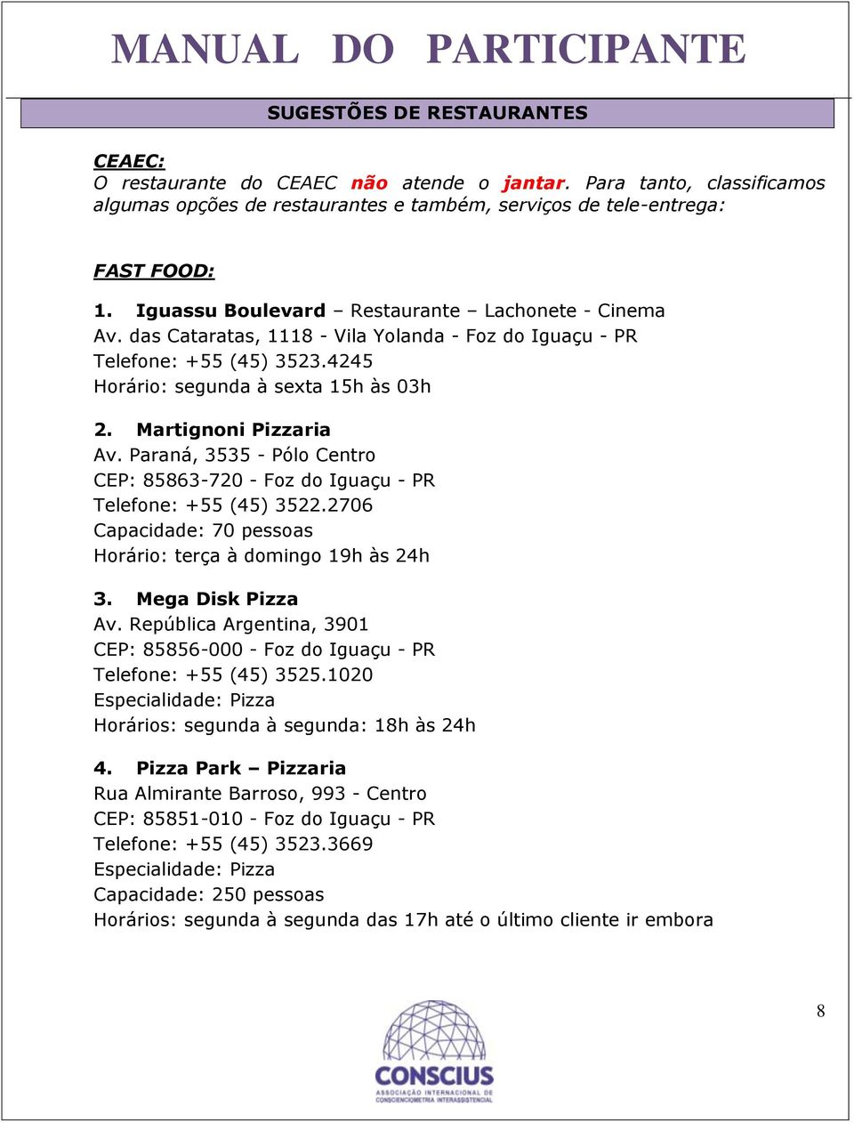 Paraná, 3535 - Pólo Centro CEP: 85863-720 - Foz do Iguaçu - PR Telefone: +55 (45) 3522.2706 Capacidade: 70 pessoas Horário: terça à domingo 19h às 24h 3. Mega Disk Pizza Av.