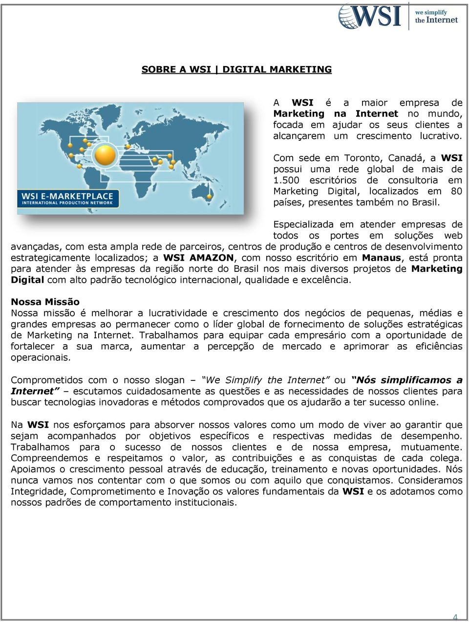 Especializada em atender empresas de todos os portes em soluções web avançadas, com esta ampla rede de parceiros, centros de produção e centros de desenvolvimento estrategicamente localizados; a WSI