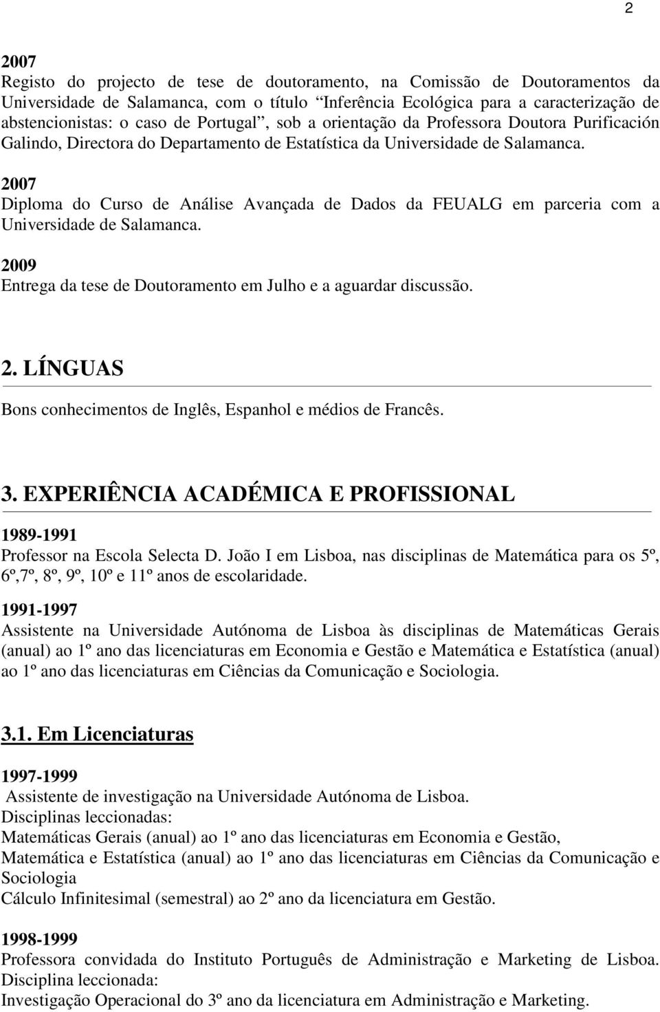 2007 Diploma do Curso de Análise Avançada de Dados da FEUALG em parceria com a Universidade de Salamanca. 2009 Entrega da tese de Doutoramento em Julho e a aguardar discussão. 2. LÍNGUAS Bons conhecimentos de Inglês, Espanhol e médios de Francês.