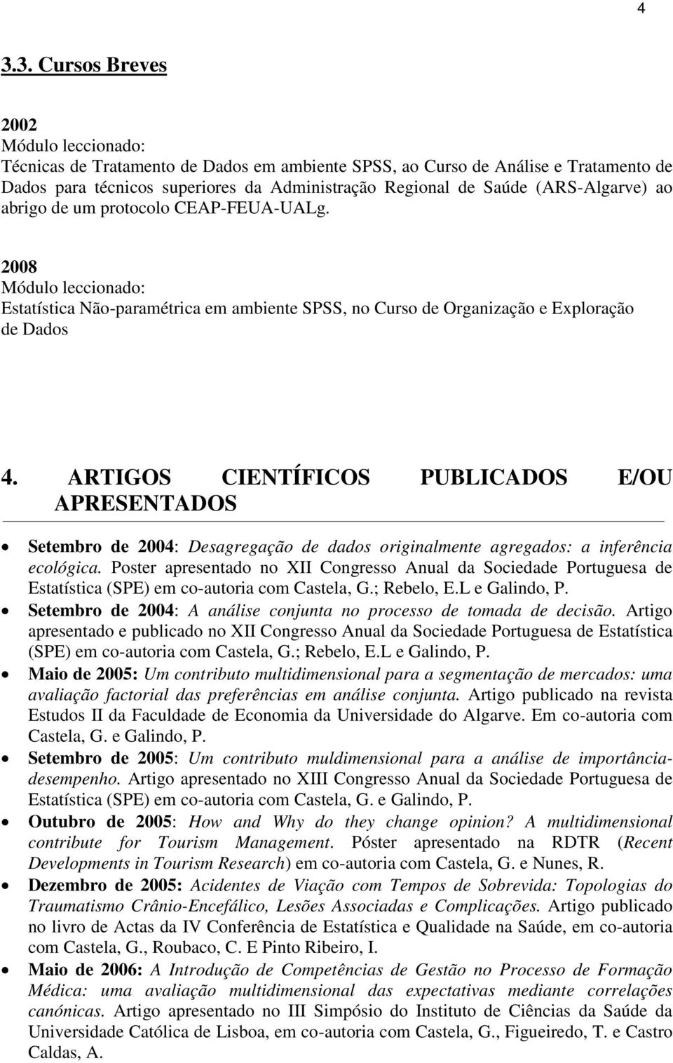 ARTIGOS CIENTÍFICOS PUBLICADOS E/OU APRESENTADOS Setembro de 2004: Desagregação de dados originalmente agregados: a inferência ecológica.