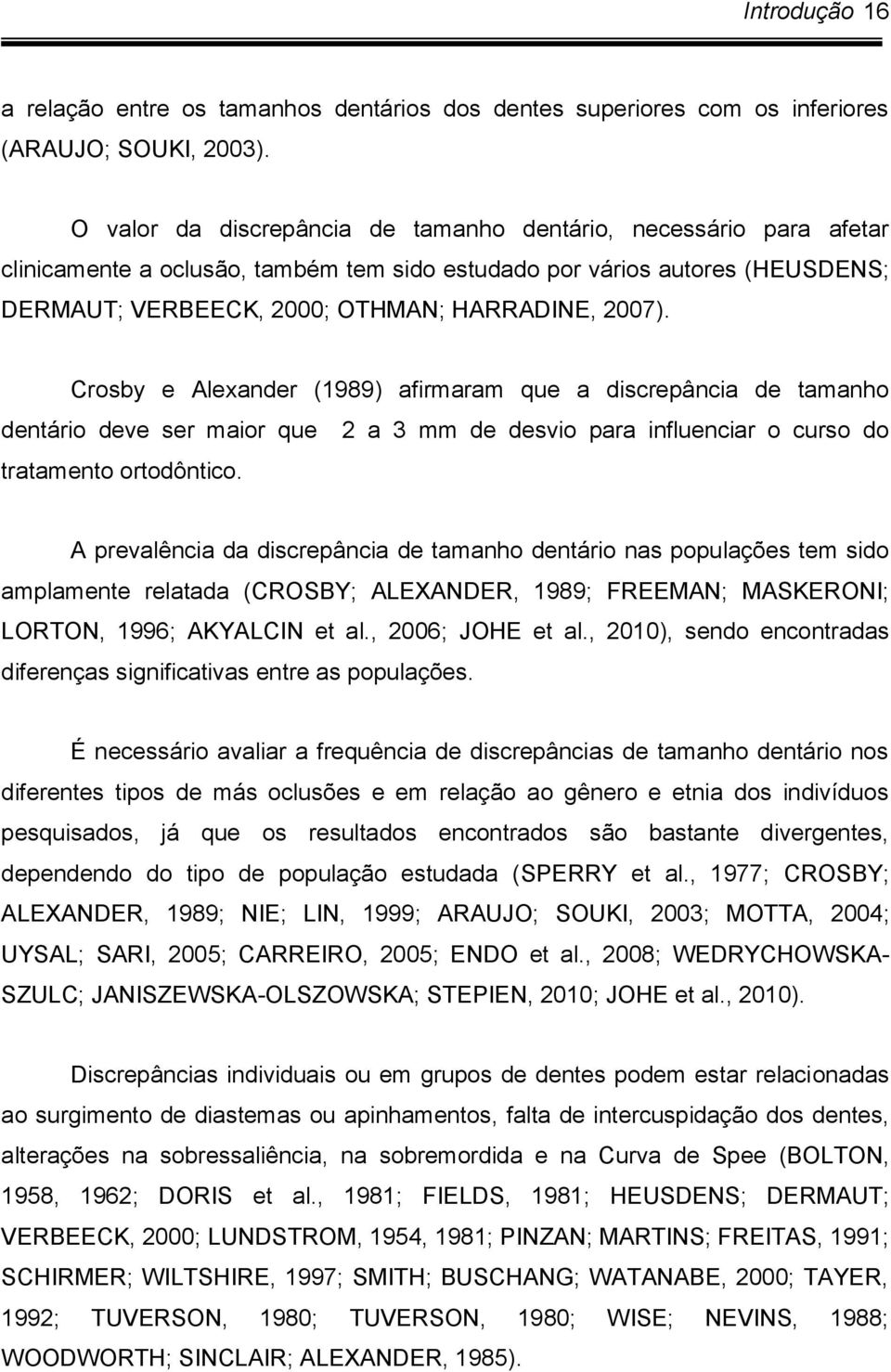 Crosby e Alexander (1989) afirmaram que a discrepância de tamanho dentário deve ser maior que 2 a 3 mm de desvio para influenciar o curso do tratamento ortodôntico.