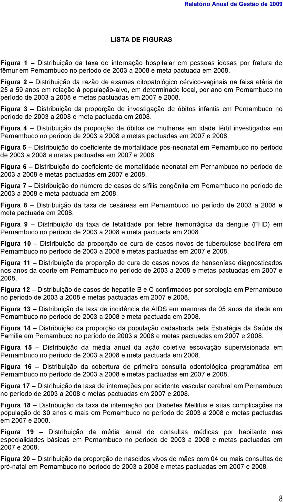 Figura 2 Distribuição da razão de exames citopatológico cérvico-vaginais na faixa etária de 25 a 59 anos em relação à população-alvo, em determinado local, por ano em Pernambuco no período de 2003 a