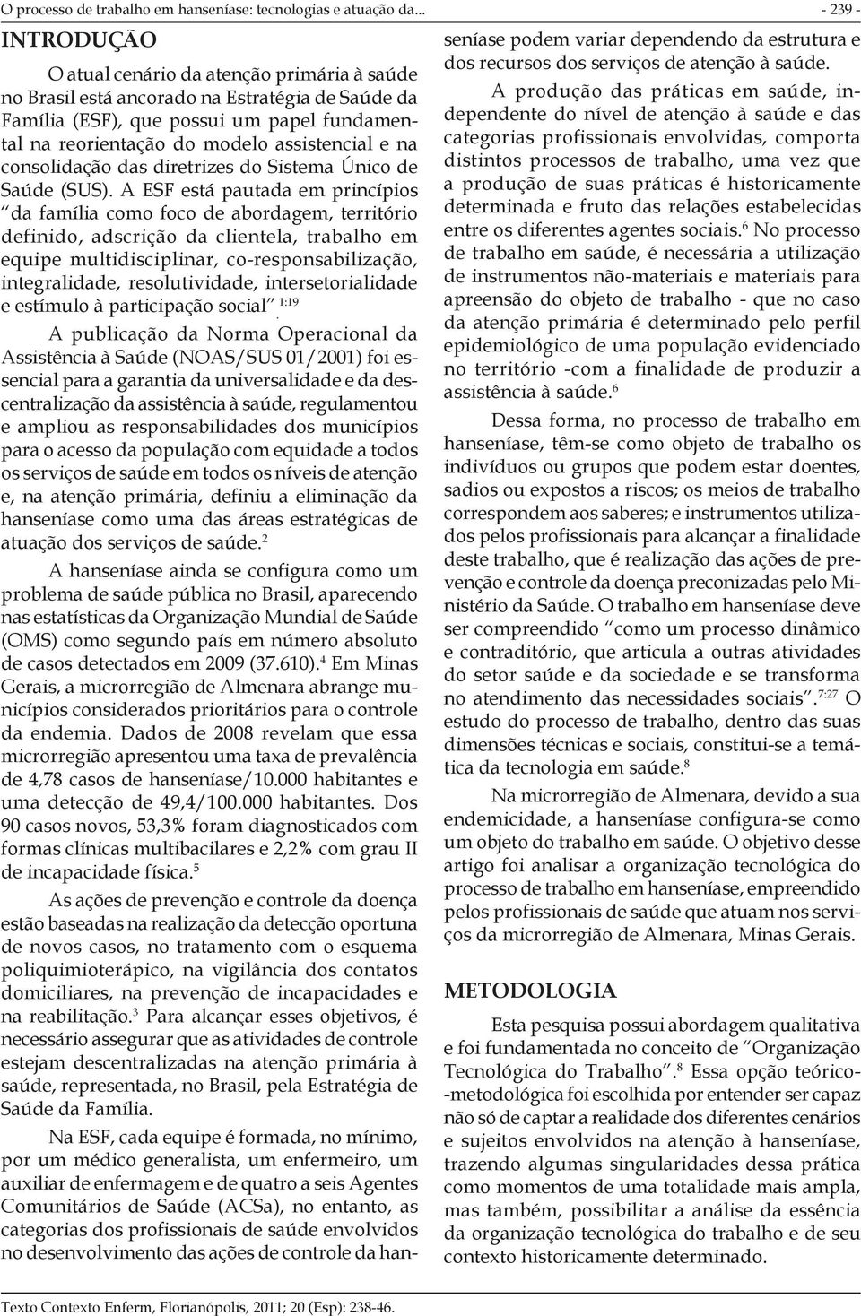 assistencial e na consolidação das diretrizes do Sistema Único de Saúde (SUS A ESF está pautada em princípios da família como foco de abordagem, território definido, adscrição da clientela, trabalho