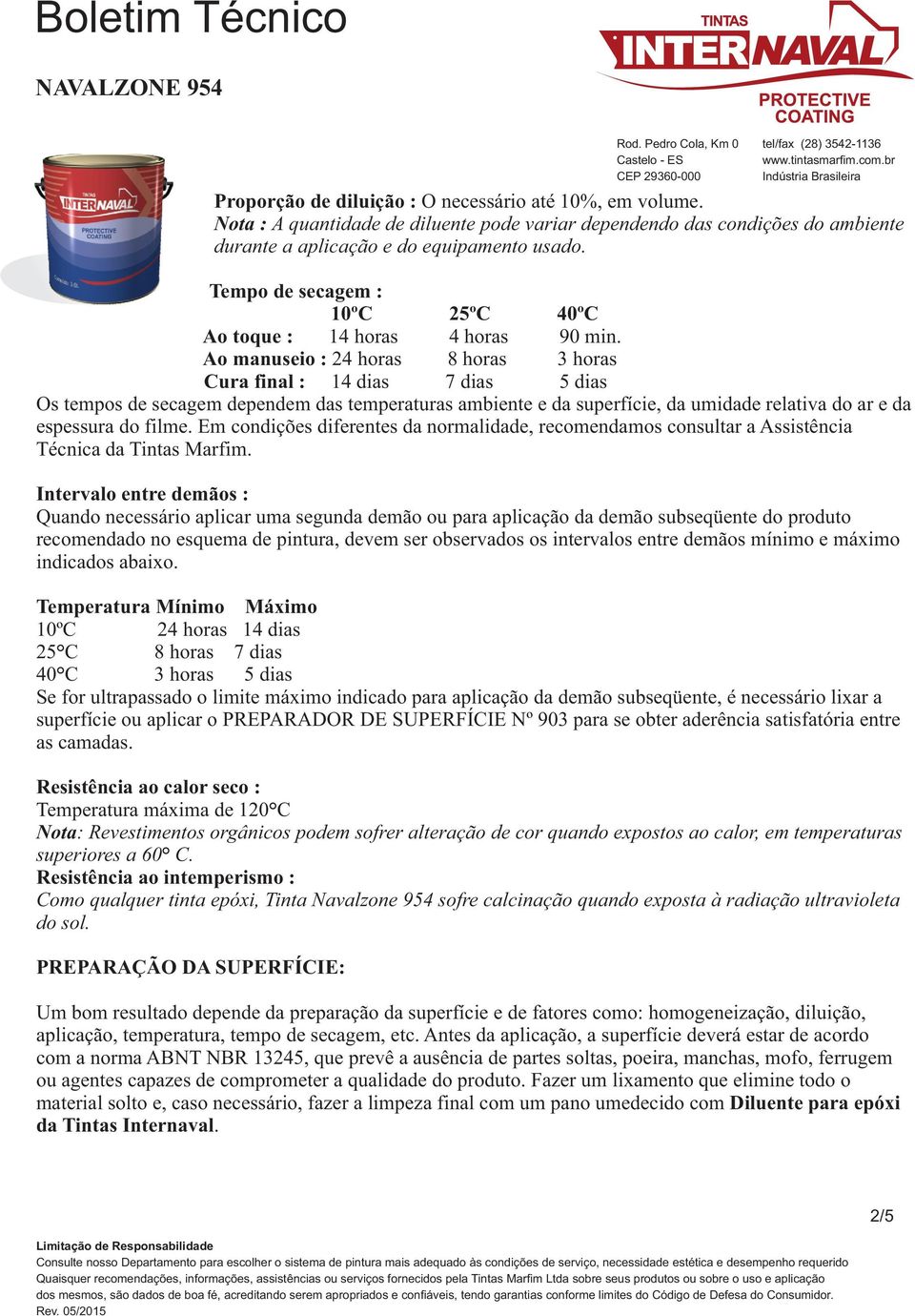 Ao manuseio : 24 horas 8 horas 3 horas Cura final : 14 dias 7 dias 5 dias Os tempos de secagem dependem das temperaturas ambiente e da superfície, da umidade relativa do ar e da espessura do filme.