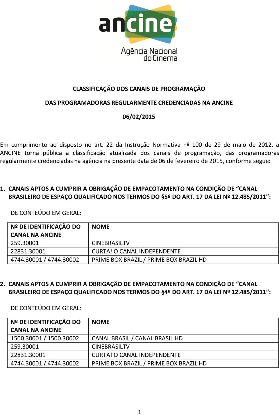 presente data de 06 de fevereiro de 2015, conforme segue: 1. CANAIS APTOS A CUMPRIR A OBRIGAÇÃO DE EMPACOTAMENTO NA CONDIÇÃO DE CANAL BRASILEIRO DE ESPAÇO QUALIFICADO NOS TERMOS DO 5º DO ART.